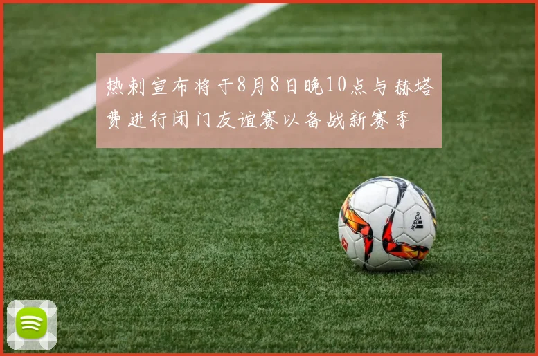 热刺宣布将于8月8日晚10点与赫塔费进行闭门友谊赛以备战新赛季