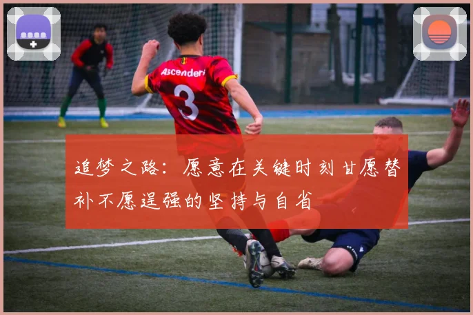 追梦之路：愿意在关键时刻甘愿替补不愿逞强的坚持与自省