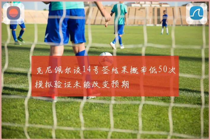 克尼佩尔谈14号签结果概率低50次模拟验证未能改变预期