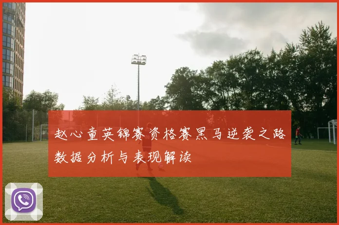 赵心童英锦赛资格赛黑马逆袭之路数据分析与表现解读
