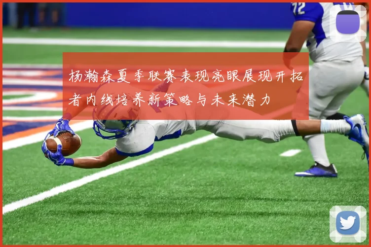 杨瀚森夏季联赛表现亮眼展现开拓者内线培养新策略与未来潜力