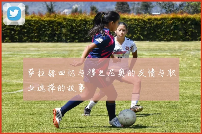 萨拉赫回忆与穆里尼奥的友情与职业选择的故事