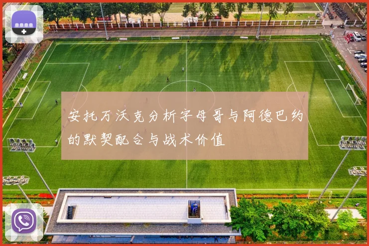 安托万沃克分析字母哥与阿德巴约的默契配合与战术价值