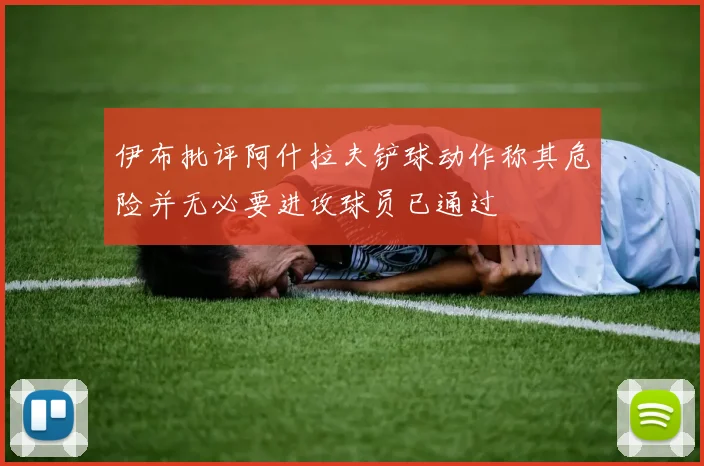 伊布批评阿什拉夫铲球动作称其危险并无必要进攻球员已通过
