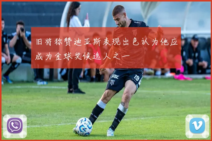 旧将称赞迪亚斯表现出色认为他应成为金球奖候选人之一